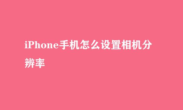 iPhone手机怎么设置相机分辨率