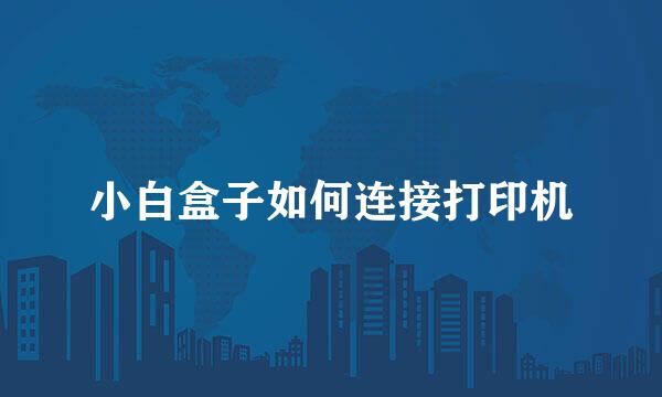 小白盒子如何连接打印机
