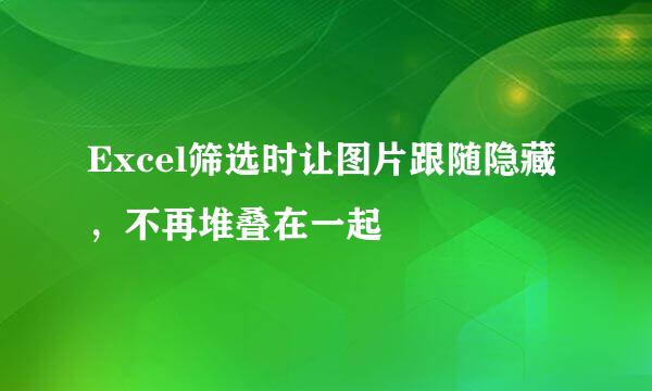 Excel筛选时让图片跟随隐藏，不再堆叠在一起