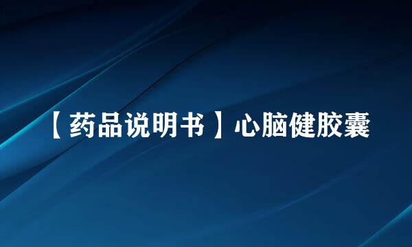 【药品说明书】心脑健胶囊