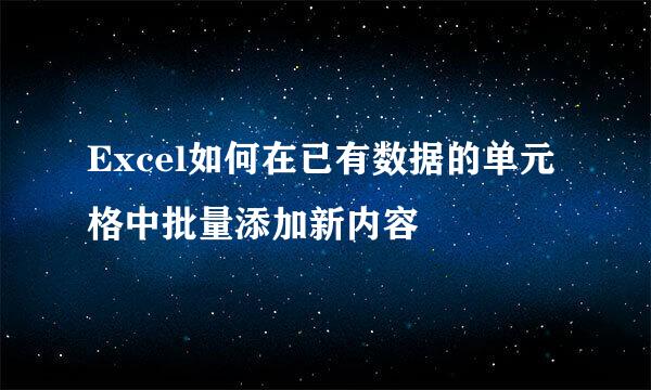 Excel如何在已有数据的单元格中批量添加新内容