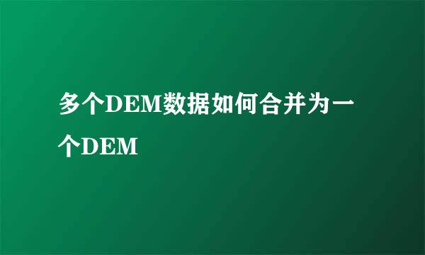 多个DEM数据如何合并为一个DEM