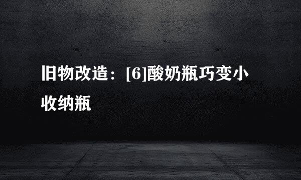 旧物改造：[6]酸奶瓶巧变小收纳瓶