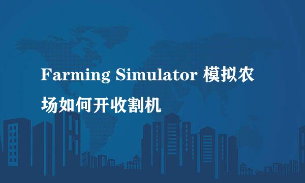 Farming Simulator 模拟农场如何开收割机