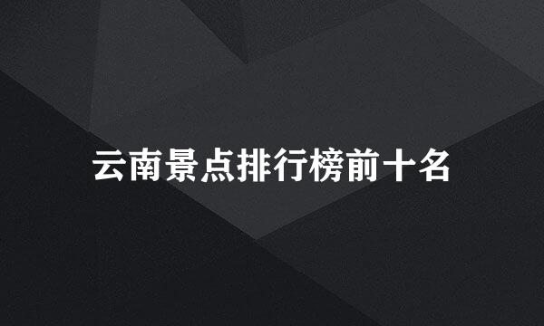 云南景点排行榜前十名