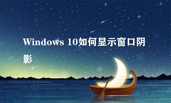Windows 10如何显示窗口阴影
