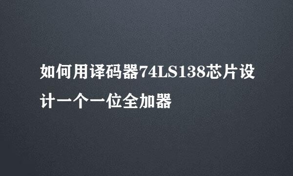 如何用译码器74LS138芯片设计一个一位全加器