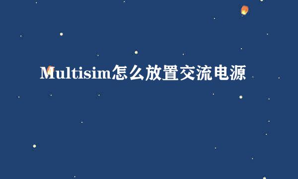 Multisim怎么放置交流电源