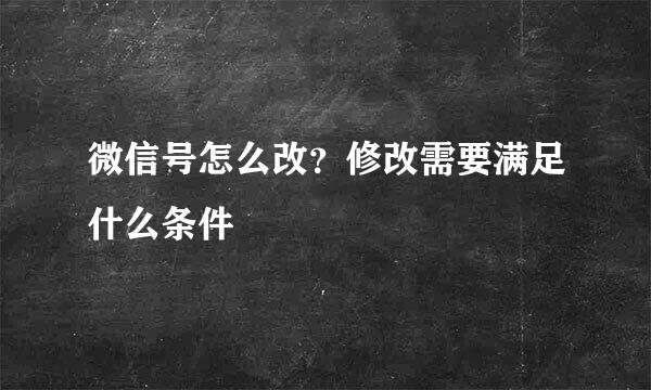 微信号怎么改？修改需要满足什么条件