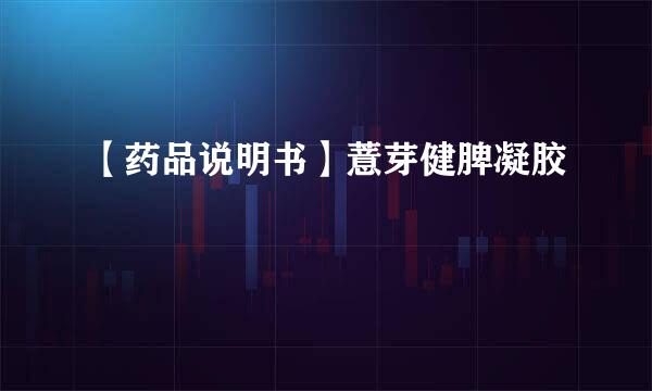 【药品说明书】薏芽健脾凝胶