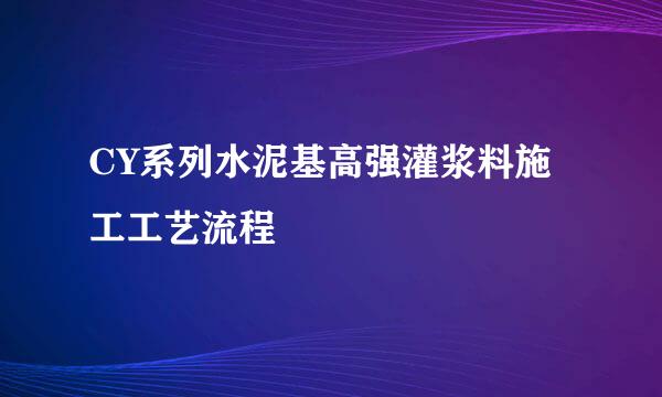 CY系列水泥基高强灌浆料施工工艺流程