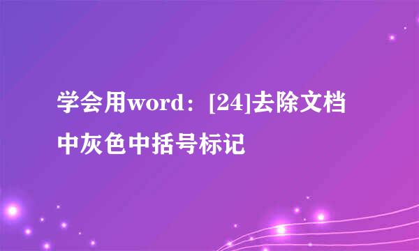 学会用word：[24]去除文档中灰色中括号标记