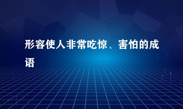 形容使人非常吃惊、害怕的成语