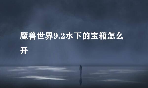 魔兽世界9.2水下的宝箱怎么开
