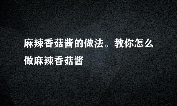 麻辣香菇酱的做法。教你怎么做麻辣香菇酱