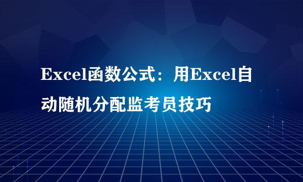 Excel函数公式：用Excel自动随机分配监考员技巧