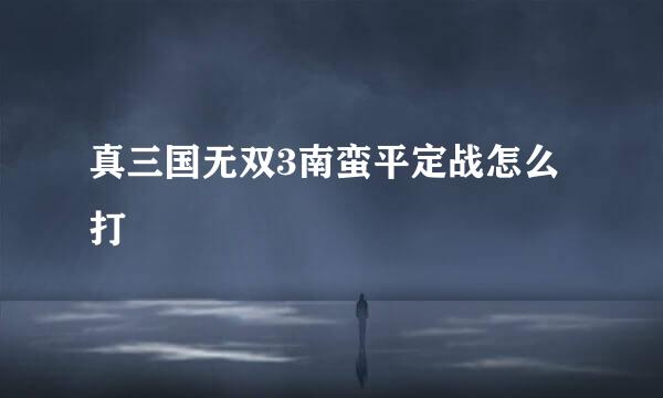 真三国无双3南蛮平定战怎么打