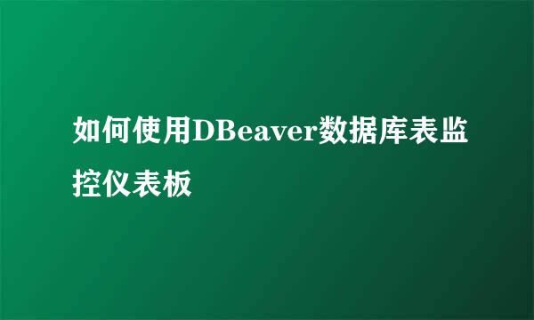 如何使用DBeaver数据库表监控仪表板