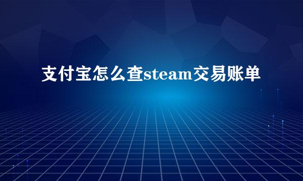 支付宝怎么查steam交易账单