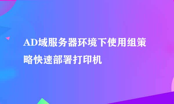 AD域服务器环境下使用组策略快速部署打印机