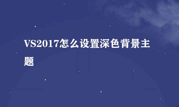 VS2017怎么设置深色背景主题