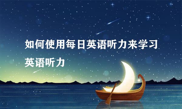 如何使用每日英语听力来学习英语听力