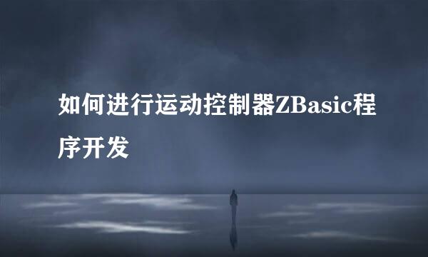 如何进行运动控制器ZBasic程序开发