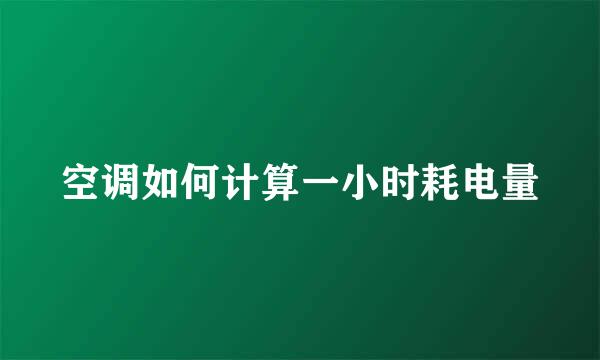 空调如何计算一小时耗电量