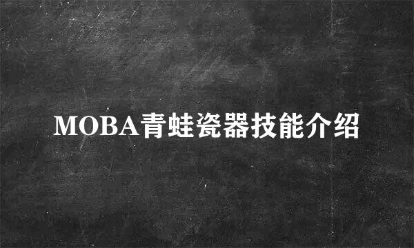 MOBA青蛙瓷器技能介绍