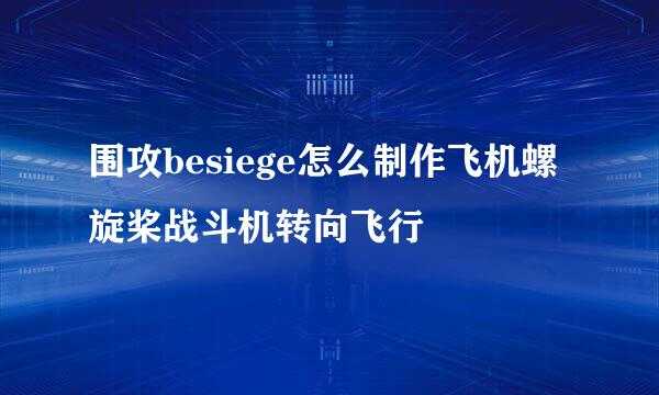 围攻besiege怎么制作飞机螺旋桨战斗机转向飞行