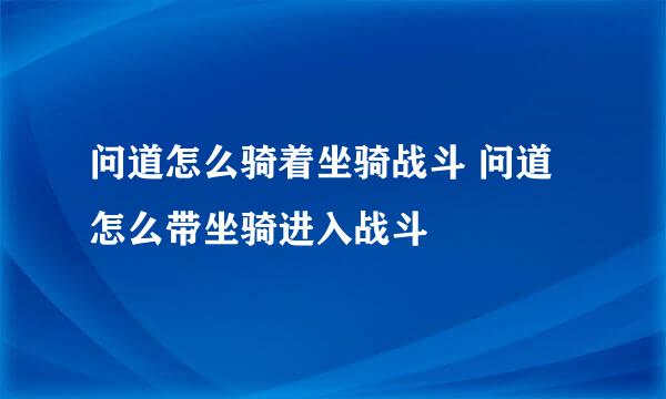 问道怎么骑着坐骑战斗 问道怎么带坐骑进入战斗