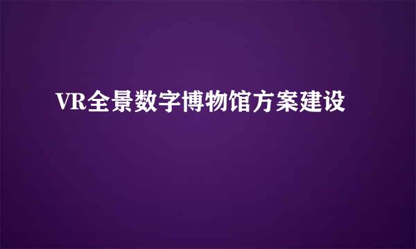 VR全景数字博物馆方案建设
