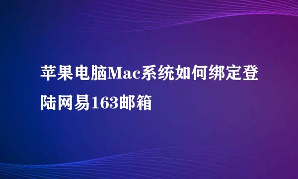 苹果电脑Mac系统如何绑定登陆网易163邮箱