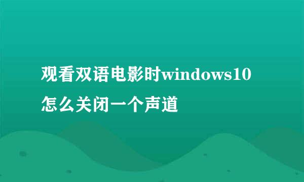观看双语电影时windows10怎么关闭一个声道