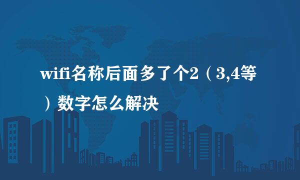 wifi名称后面多了个2（3,4等）数字怎么解决