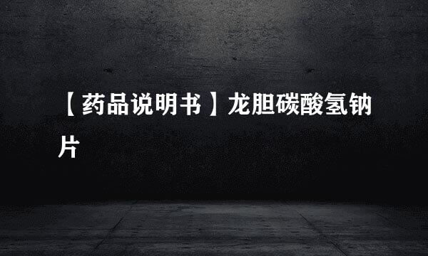 【药品说明书】龙胆碳酸氢钠片