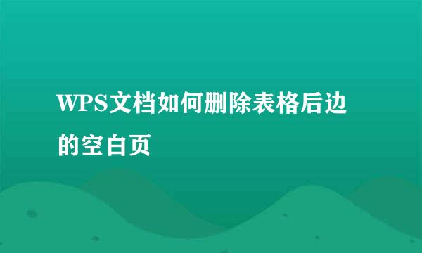 WPS文档如何删除表格后边的空白页