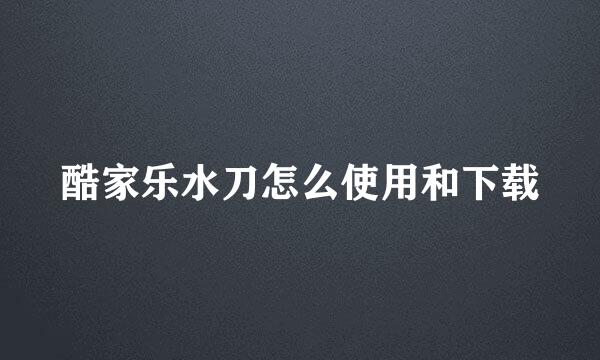 酷家乐水刀怎么使用和下载