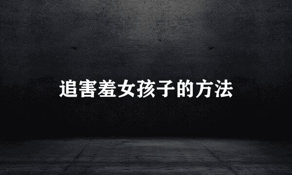 追害羞女孩子的方法