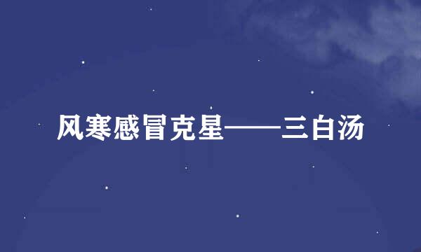 风寒感冒克星——三白汤