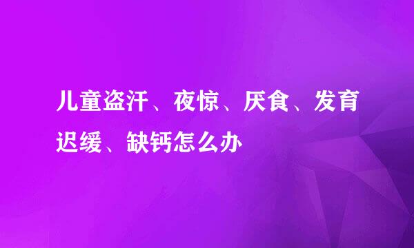 儿童盗汗、夜惊、厌食、发育迟缓、缺钙怎么办