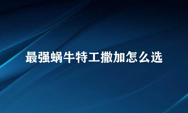 最强蜗牛特工撒加怎么选