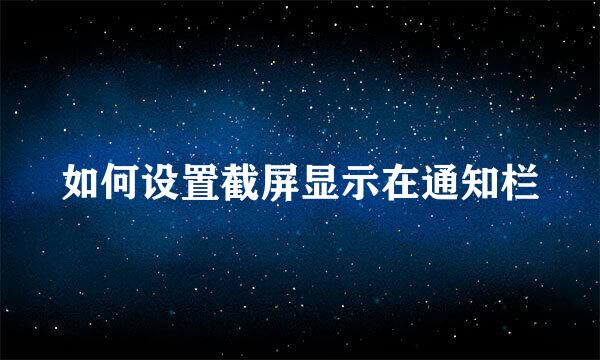 如何设置截屏显示在通知栏