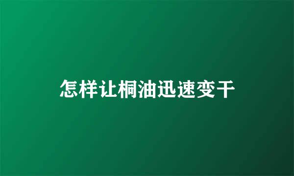 怎样让桐油迅速变干