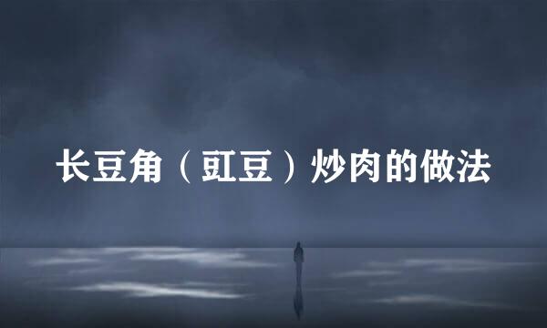 长豆角（豇豆）炒肉的做法