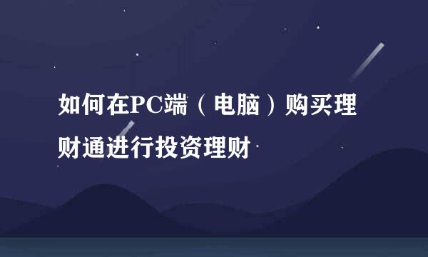 如何在PC端（电脑）购买理财通进行投资理财