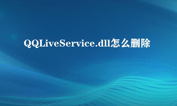 QQLiveService.dll怎么删除