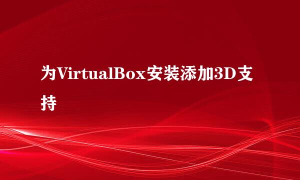 为VirtualBox安装添加3D支持