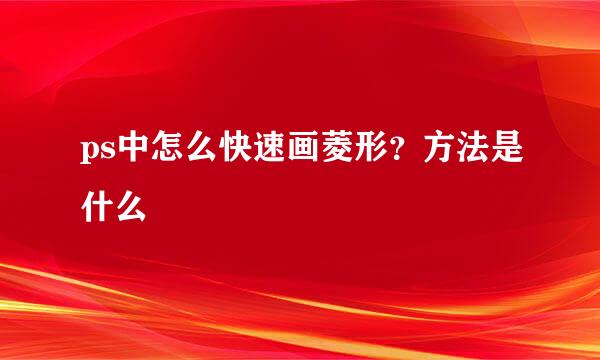 ps中怎么快速画菱形？方法是什么