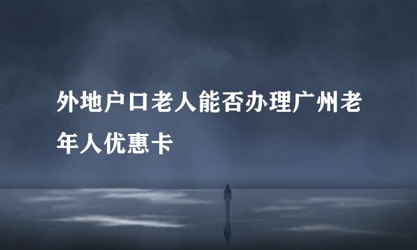 外地户口老人能否办理广州老年人优惠卡
